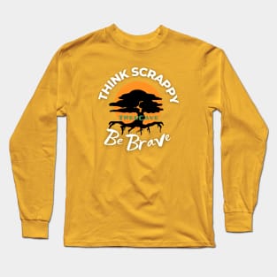 Think Scrappy Be Brave Long Sleeve T-Shirt